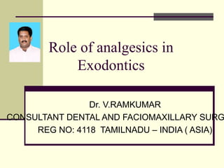 Role of analgesics in
Exodontics
Dr. V.RAMKUMAR
CONSULTANT DENTAL AND FACIOMAXILLARY SURG
REG NO: 4118 TAMILNADU – INDIA ( ASIA)
 