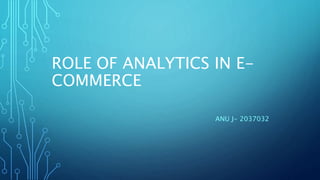 ROLE OF ANALYTICS IN E-
COMMERCE
ANU J- 2037032
 