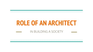 ROLE OF AN ARCHITECT
IN BUILDING A SOCIETY
 