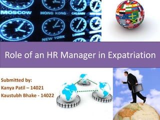 Role of an HR Manager in Expatriation

Submitted by:
Kanya Patil – 14021
Kaustubh Bhake - 14022
 