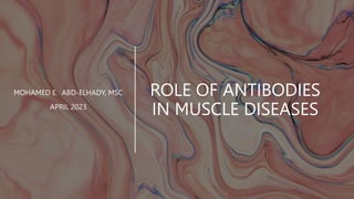 ROLE OF ANTIBODIES
IN MUSCLE DISEASES
MOHAMED E. ABD-ELHADY, MSC
APRIL 2023
 