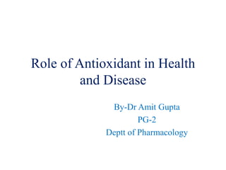 Role of Antioxidant in Health
and Disease
By-Dr Amit Gupta
PG-2
Deptt of Pharmacology
 