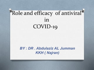 Role and efficacy of antiviral
in
COVID-19
BY : DR . Abdulaziz AL Jumman
KKH ( Najran)
 