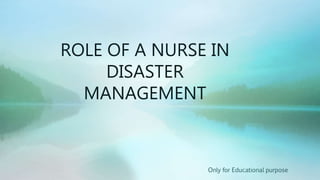 ROLE OF A NURSE IN
DISASTER
MANAGEMENT
Only for Educational purpose
 