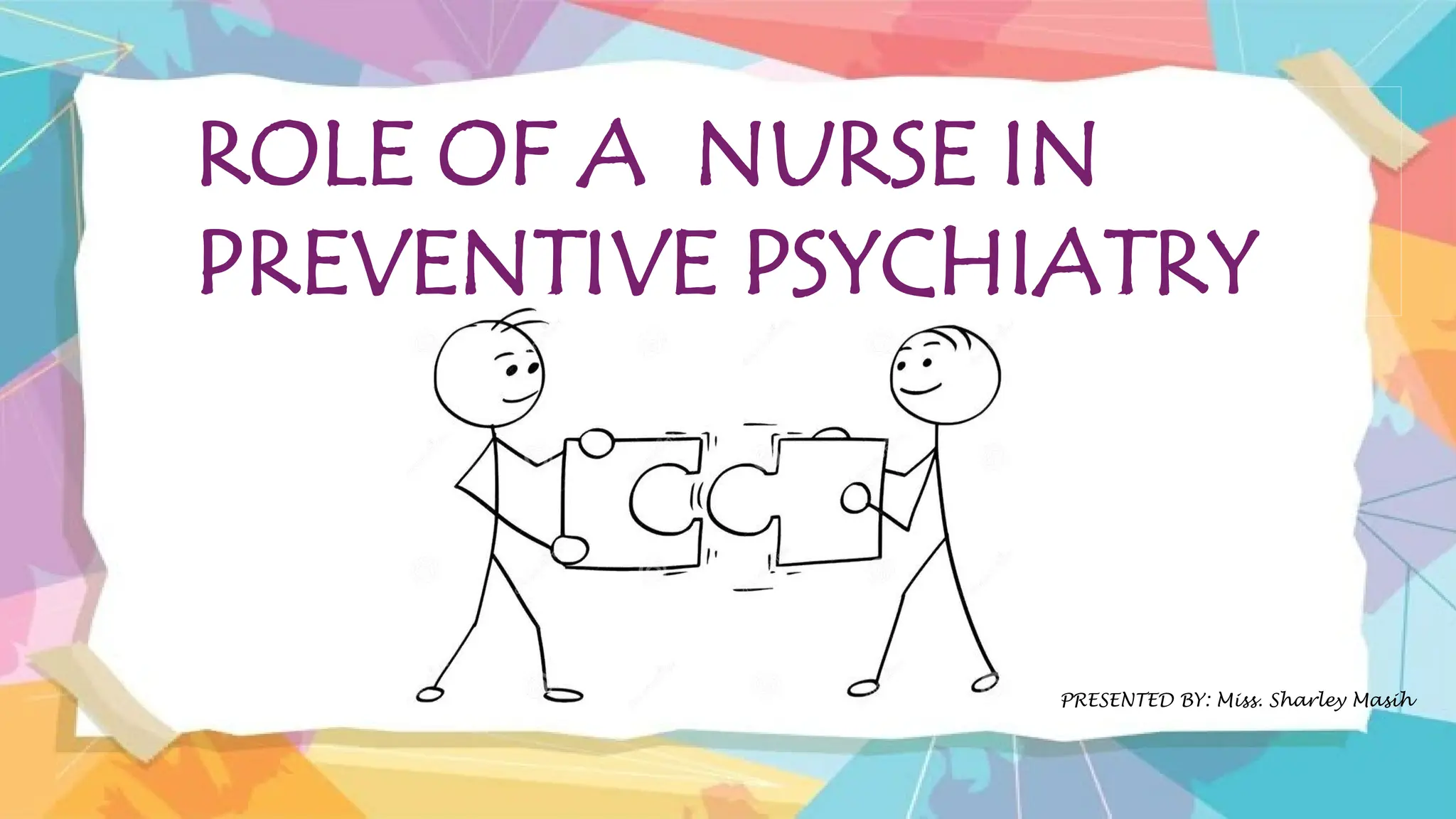 ROLE OF A NURSE IN
PREVENTIVE PSYCHIATRY
PRESENTED BY: Miss. Sharley Masih
 