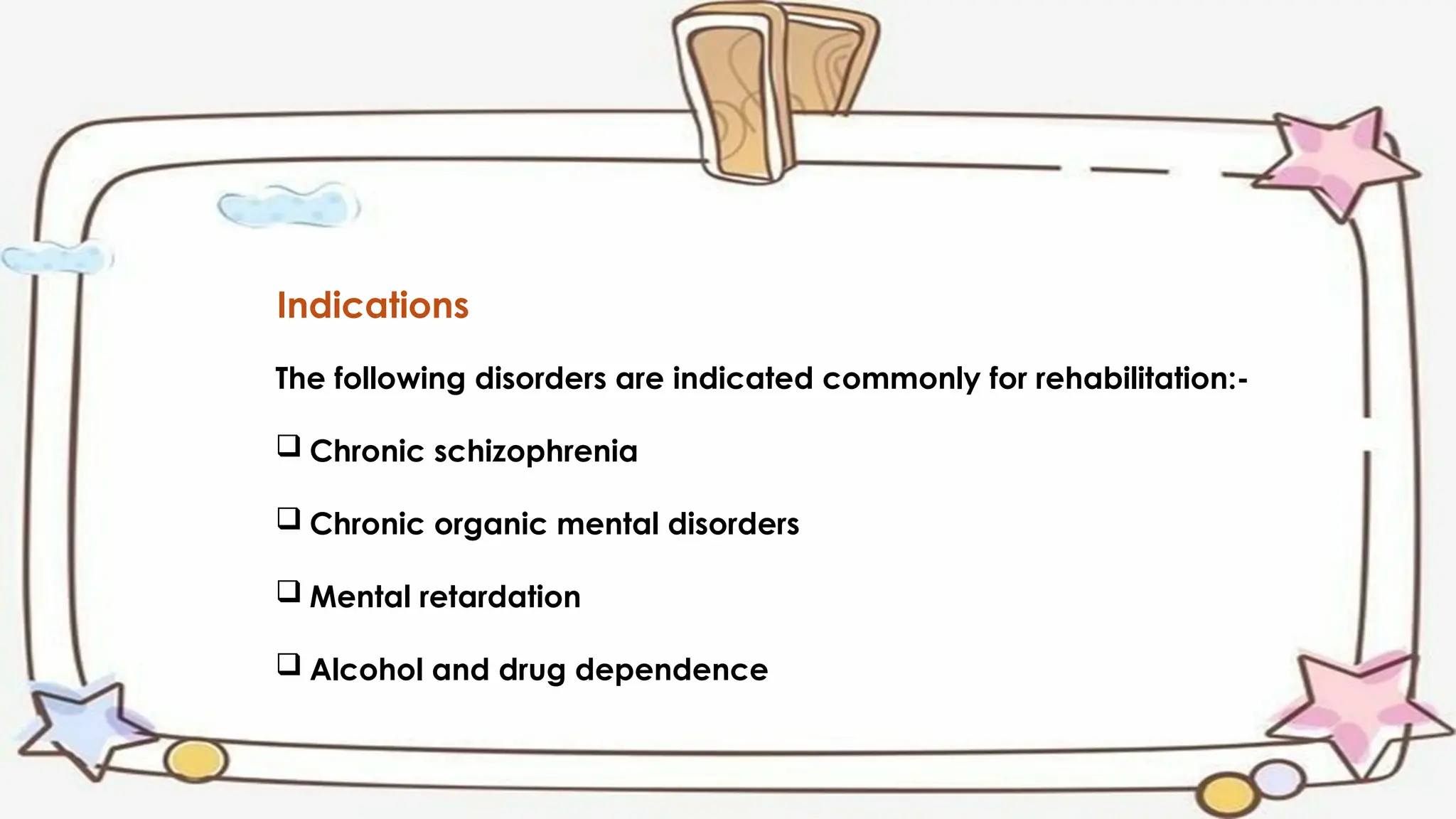 Indications
The following disorders are indicated commonly for rehabilitation:-
 Chronic schizophrenia
 Chronic organic mental disorders
 Mental retardation
 Alcohol and drug dependence
 
