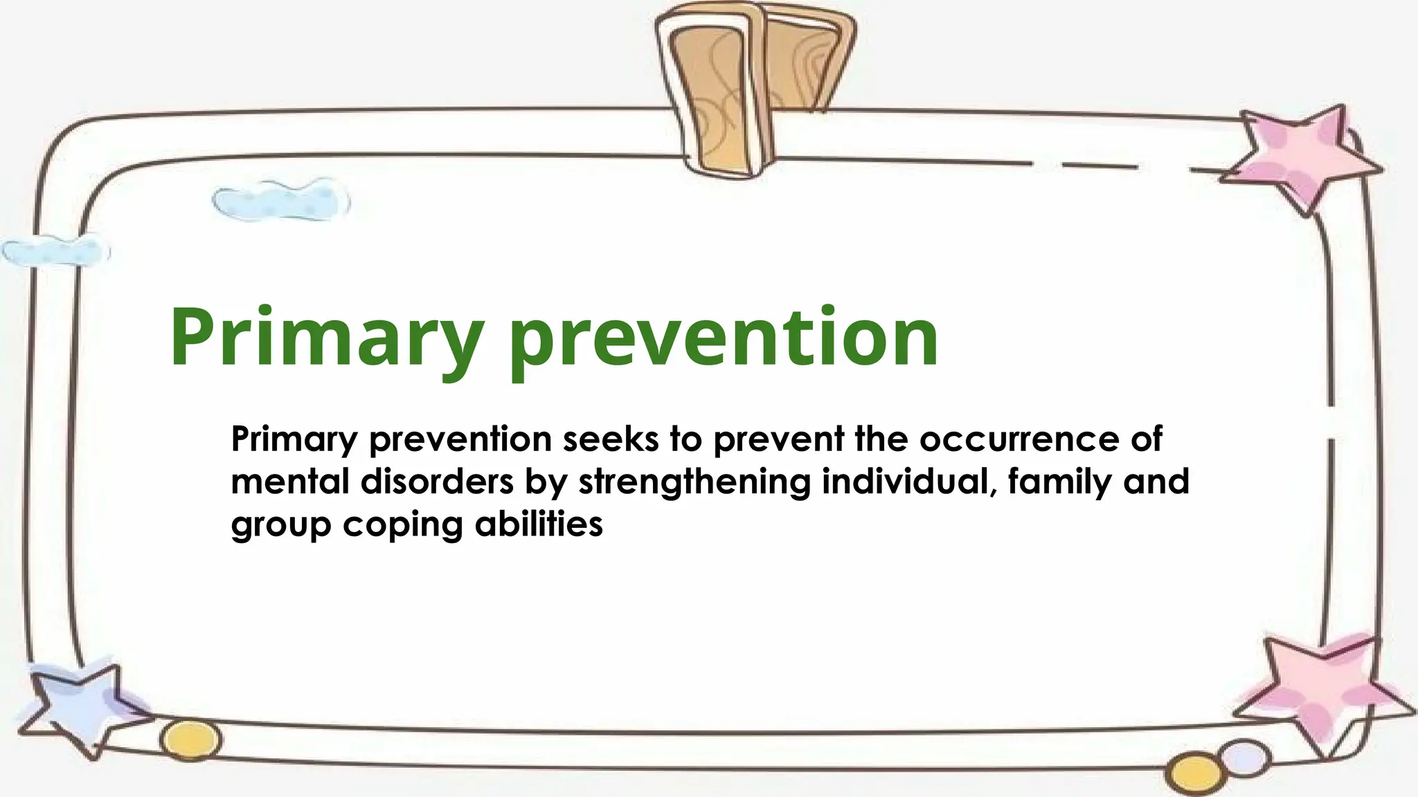 Primary prevention seeks to prevent the occurrence of
mental disorders by strengthening individual, family and
group coping abilities
Primary prevention
 