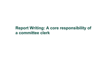 Report Writing: A core responsibility of
a committee clerk
 