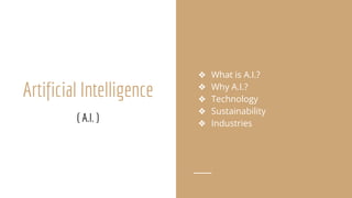 Artificial Intelligence
❖ What is A.I.?
❖ Why A.I.?
❖ Technology
❖ Sustainability
❖ Industries
( A.I. )
 