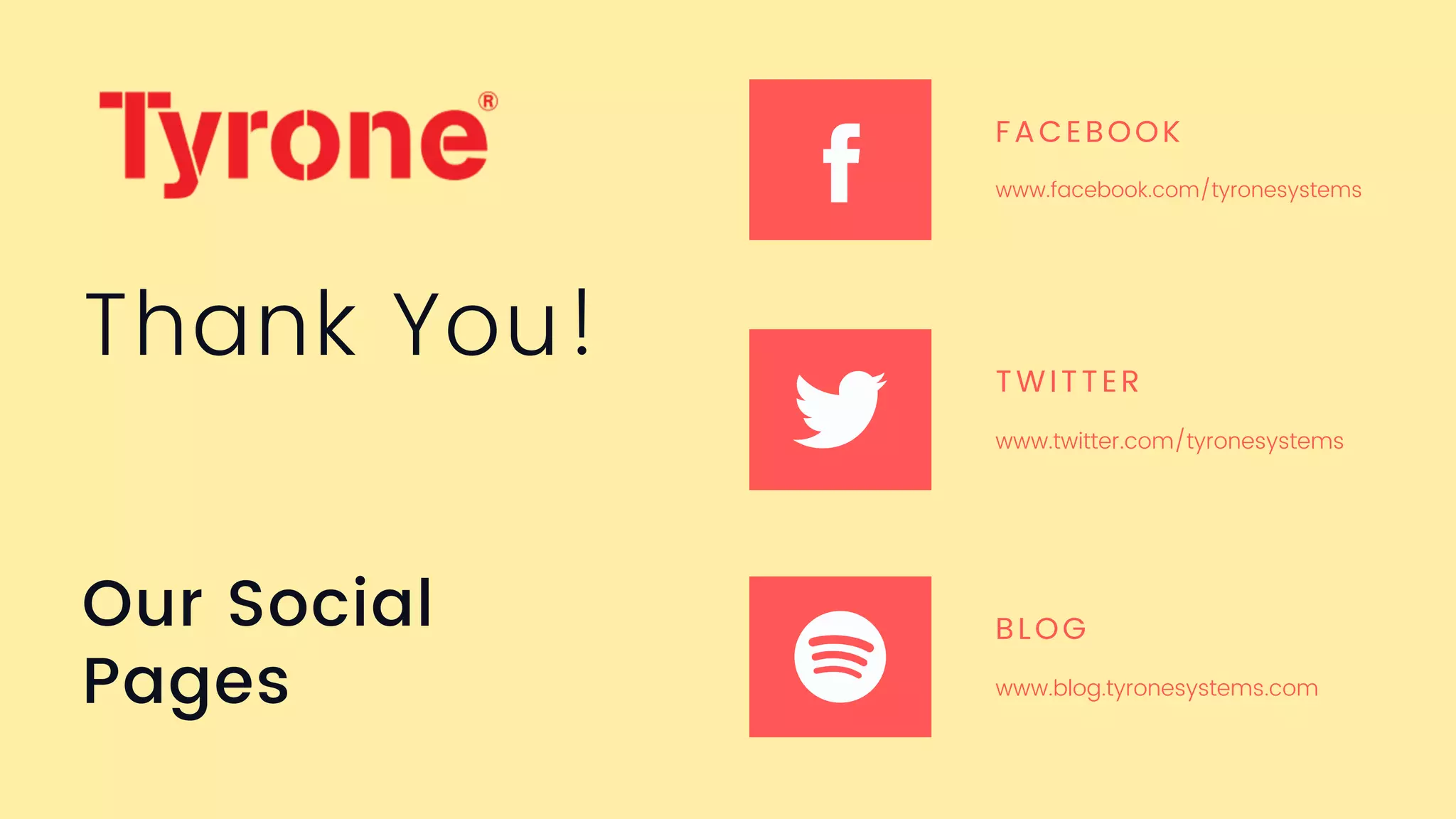 Our Social
Pages
FACEBOOK
www.facebook.com/tyronesystems
TWITTER
www.twitter.com/tyronesystems
BLOG
www.blog.tyronesystems.com
Thank You!
 