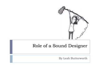Role of a Sound Designer
By Leah Butterworth

 