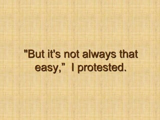 "But it's not always that easy,”  I protested.