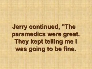 Jerry continued, "The paramedics were great. They kept telling me I was going to be fine.