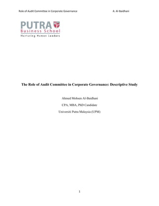 Role of Audit Committee in Corporate Governance A. Al-Baidhani 
The Role of Audit Committee in Corporate Governance: Descriptive Study 
Ahmed Mohsen Al-Baidhani 
CPA, MBA, PhD Candidate 
Universiti Putra Malaysia (UPM) 
1 
 
