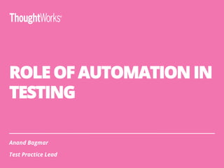 ROLE OF AUTOMATION IN
TESTING
Anand Bagmar
Test Practice Lead
 