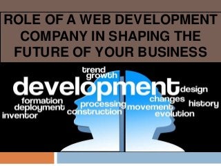 ROLE OF A WEB DEVELOPMENT
COMPANY IN SHAPING THE
FUTURE OF YOUR BUSINESS
 