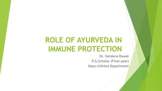 ROLE OF AYURVEDA IN
IMMUNE PROTECTION
Dr. Vandana Rawat
P.G.Scholar (Final year)
Kaya chikitsa Department
 
