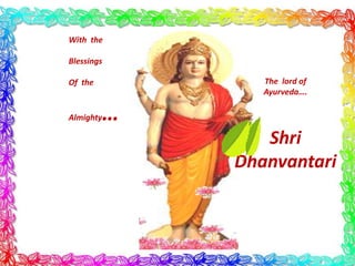 With the

Blessings

Of the            The lord of
                  Ayurveda….

Almighty   …
                  Shri
               Dhanvantari
 