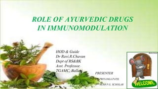 ROLE OF AYURVEDIC DRUGS
IN IMMUNOMODULATION
HOD & Guide
Dr Ravi.R.Chavan
Dept of RS&BK
Asst. Professor
TGAMC, Ballari.
PRESENTER
DR.PRIYANKA.PATIL
3RD YEAR P.G. SCHOLAR
 