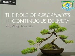 THE ROLE OF AGILE ANALYSIS
IN CONTINUOUS DELIVERY
Jenny Wong, Danilo Sato




                             teresafranco
 
