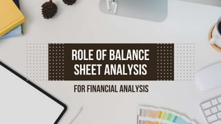 FOR FINANCIAL ANALYSIS
ROLE OF BALANCE
SHEET ANALYSIS
 