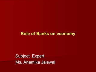 Subject Expert
Ms. Anamika Jaiswal
Role of Banks on economy
 