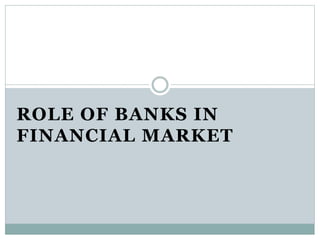 ROLE OF BANKS IN
FINANCIAL MARKET
 