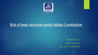 Role of basic structure under Indian Constitution
PRESENTED BY:
AMIT GANGULY
BBA-LLB 2ND SEMESTER
 