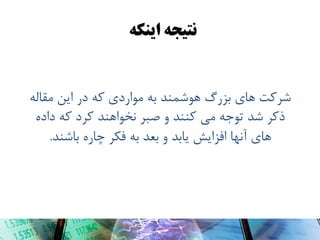 ‫وتیجٍ ایىکٍ‬

‫ضرکت ّای بسرگ َّضوٌذ بِ هَاردی کِ در ایي هقالِ‬
‫رکر ضذ تَجِ هی کٌٌذ ٍ صبر ًخَاٌّذ کرد کِ دادُ‬
‫ّای آًْا افسایص یابذ ٍ بعذ بِ فکر چارُ باضٌذ.‬

 