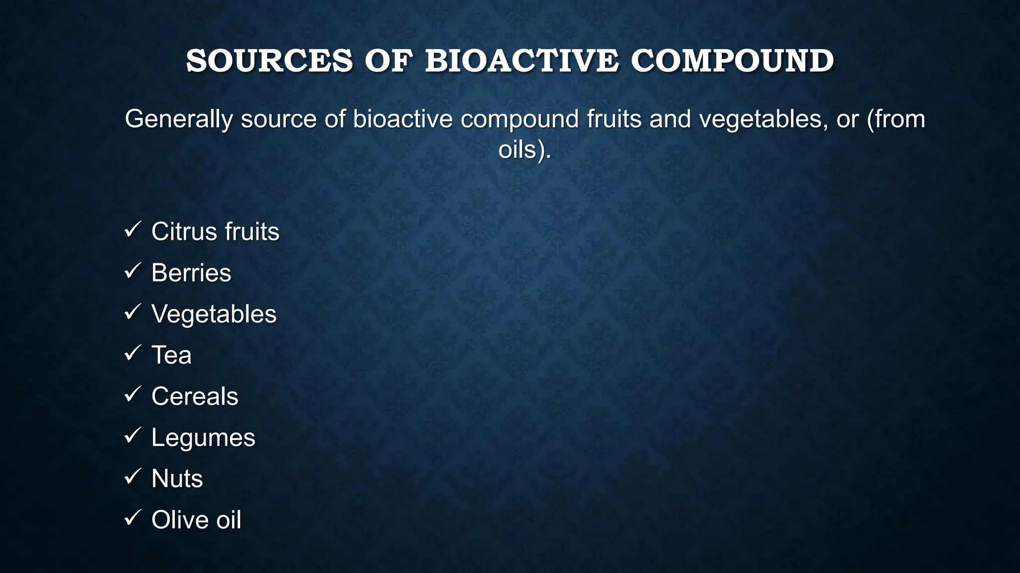 SOURCES OF BIOACTIVE COMPOUND
Generally source of bioactive compound fruits and vegetables, or (from
oils).
 Citrus fruits
 Berries
 Vegetables
 Tea
 Cereals
 Legumes
 Nuts
 Olive oil
 