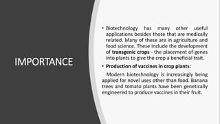IMPORTANCE
• Biotechnology has many other useful
applications besides those that are medically
related. Many of these are ...