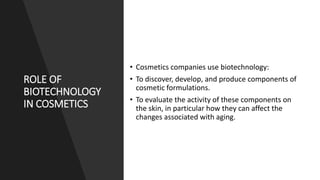ROLE OF
BIOTECHNOLOGY
IN COSMETICS
• Cosmetics companies use biotechnology:
• To discover, develop, and produce components...