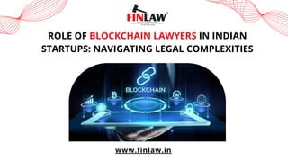 ROLE OF BLOCKCHAIN LAWYERS IN INDIAN
STARTUPS: NAVIGATING LEGAL COMPLEXITIES
www.finlaw.in
 