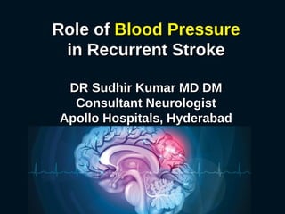 Role ofRole of Blood PressureBlood Pressure
in Recurrent Strokein Recurrent Stroke
DR Sudhir Kumar MD DMDR Sudhir Kumar MD DM
Consultant NeurologistConsultant Neurologist
Apollo Hospitals, HyderabadApollo Hospitals, Hyderabad
 