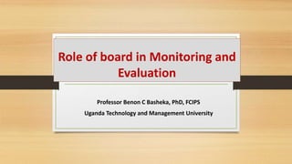 Role of board in Monitoring and
Evaluation
Professor Benon C Basheka, PhD, FCIPS
Uganda Technology and Management University
 