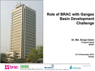 Role of BRAC with Ganges
Basin Development
Challenge

Dr. Md. Sirajul Islam
Program Head
BRAC

12-13 November 2013
Dhaka

www.brac.net

 