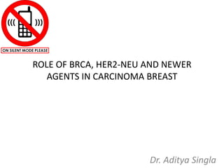 ROLE OF BRCA, HER2-NEU AND NEWER
AGENTS IN CARCINOMA BREAST
Dr. Aditya Singla
 