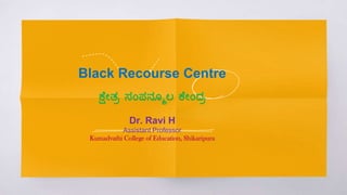 Black Recourse Centre
ಕ್ಷೇತ್ರ ಸಂಪನ್ಮೂಲ ಕಷೇಂದ್ರ
Dr. Ravi H
Assistant Professor
Kumadvathi College of Education, Shikaripura
 