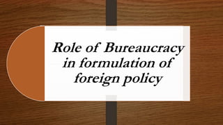 Role of Bureaucracy
in formulation of
foreign policy
 