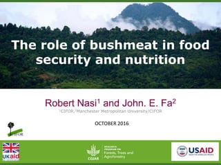 The role of bushmeat in food
security and nutrition
Robert Nasi1 and John. E. Fa2
1CIFOR,2Manchester Metropolitan University/CIFOR
OCTOBER 2016
 