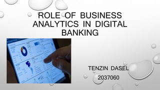 ROLE OF BUSINESS
ANALYTICS IN DIGITAL
BANKING
TENZIN DASEL
2037060
 