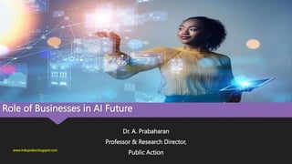 Role of Businesses in AI Future
Dr. A. Prabaharan
Professor & Research Director,
Public Action
www.indopraba.blogspot.com
 