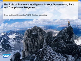 The Role of Business Intelligence in Your Governance, Risk
and Compliance Programs

Bruce McCuaig Director SAP GRC Solution Marketing
 