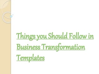 Things you Should Follow in
Business Transformation
Templates
 