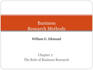 Business
Research Methods
William G. Zikmund
Chapter 1:
The Role of Business Research
 