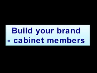 Build your brand
- cabinet members
Build your brand
- cabinet members
 