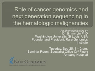 An afternoon lecture by
                       Dr Jimmy Lin PhD
     Washington University, St Louis, USA
   Founder and President, Rare Genomics
                                  Institute
             Tuesday, Sep 25, 1 – 2 pm.
Seminar Room, Specialist Office (3rd Floor)
                        Ampang Hospital
 