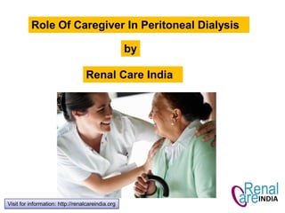 Role Of Caregiver In Peritoneal Dialysis
by
Renal Care India
Visit for information: http://renalcareindia.org
 