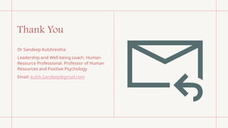 Thank You
Dr Sandeep Kulshrestha
Leadership and Well-being coach. Human
Resource Professional. Professor of Human
Resources and Positive Psychology
Email: kulsh.Sandeep@gmail.com
 