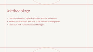 Methodology
• Literature review on Jugian Psychology and the archetypes
• Review of literature on evolution of performance management
• Interviews with Human Resource Managers
 